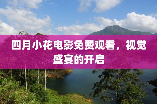 四月小花電影免費觀看,視覺盛宴的開啟