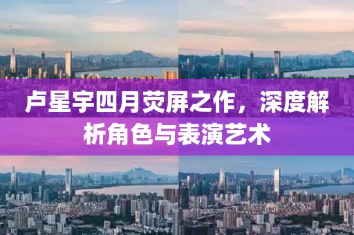 盧星宇四月熒屏之作,深度解析角色與表演藝術