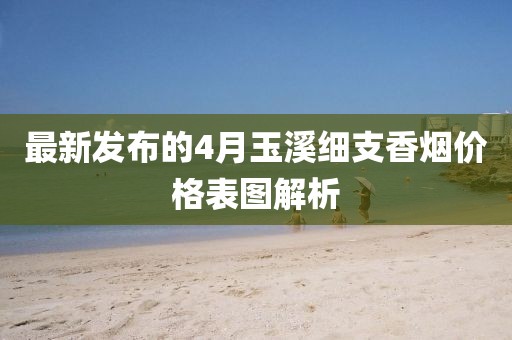 最新發(fā)布的4月玉溪細支香煙價格表圖解析
