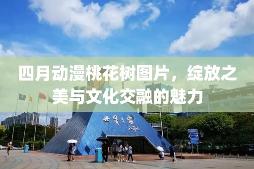 四月動(dòng)漫桃花樹圖片,綻放之美與文化交融的魅力