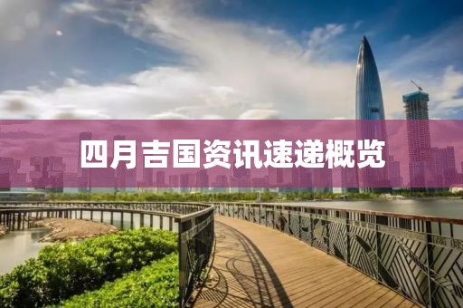 四月吉國(guó)資訊速遞概覽