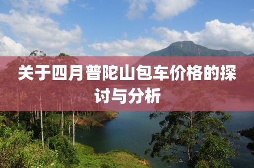 關(guān)于四月普陀山包車價格的探討與分析