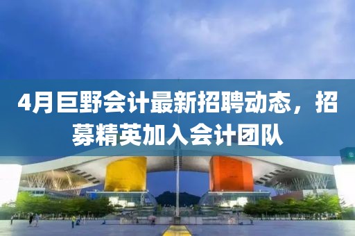 4月巨野會計最新招聘動態(tài),招募精英加入會計團隊