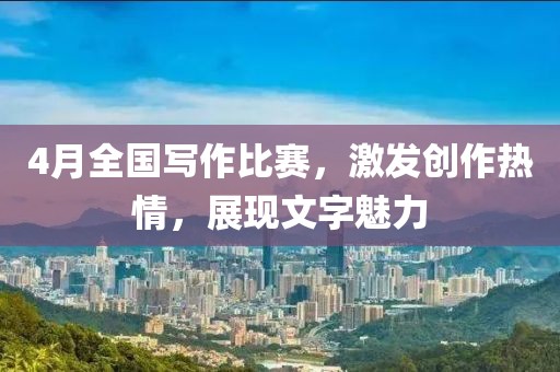 4月全國寫作比賽,激發(fā)創(chuàng)作熱情,展現(xiàn)文字魅力