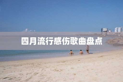 四月流行感傷歌曲盤點