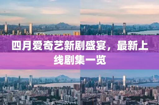 四月愛奇藝新劇盛宴,最新上線劇集一覽