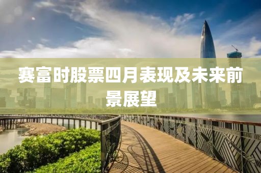 賽富時股票四月表現及未來前景展望