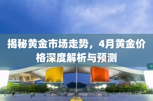 揭秘黃金市場走勢，4月黃金價格深度解析與預測