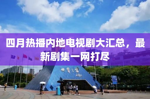 四月熱播內地電視劇大匯總，最新劇集一網打盡