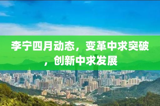 李寧四月動態，變革中求突破，創新中求發展