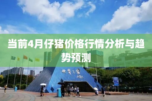 當前4月仔豬價格行情分析與趨勢預測