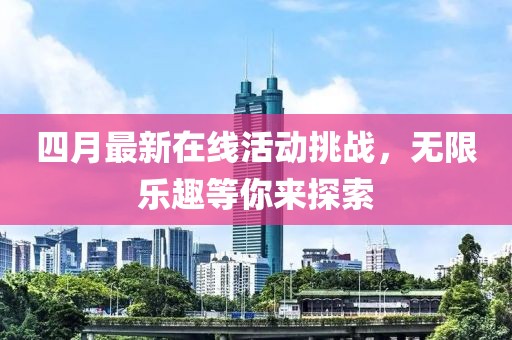 四月最新在線活動挑戰,無限樂趣等你來探索