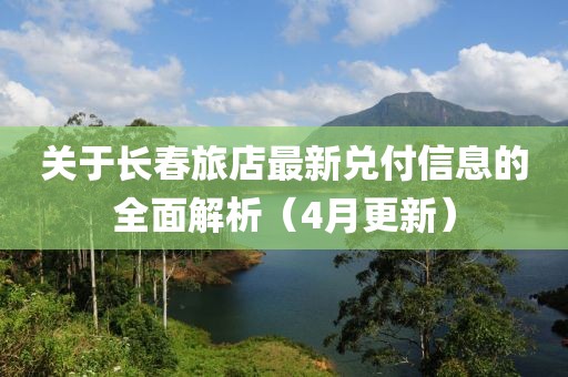 關于長春旅店最新兌付信息的全面解析（4月更新）