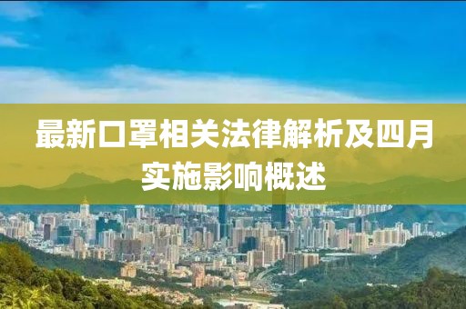 最新口罩相關(guān)法律解析及四月實(shí)施影響概述