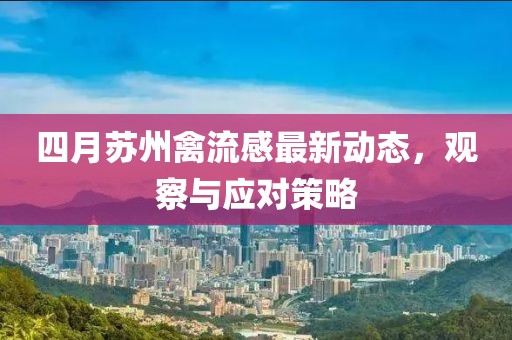 四月蘇州禽流感最新動態，觀察與應對策略