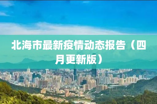 北海市最新疫情動態報告(四月更新版)