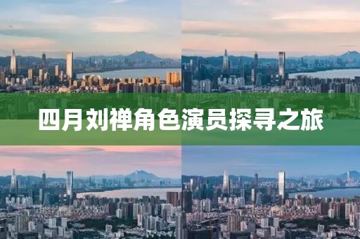 四月劉禪角色演員探尋之旅