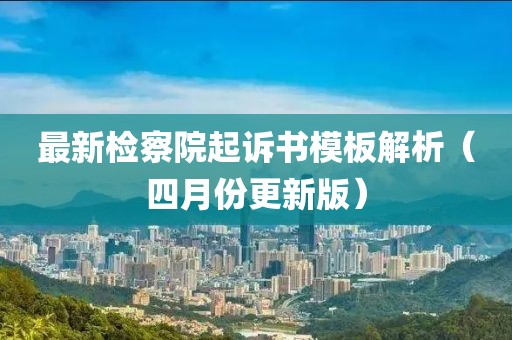 最新檢察院起訴書模板解析(四月份更新版)