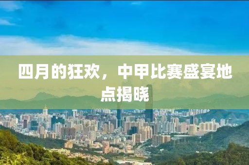 四月的狂歡,中甲比賽盛宴地點揭曉