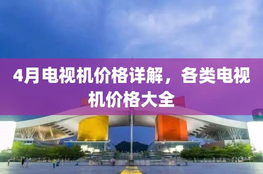 4月電視機價格詳解,各類電視機價格大全