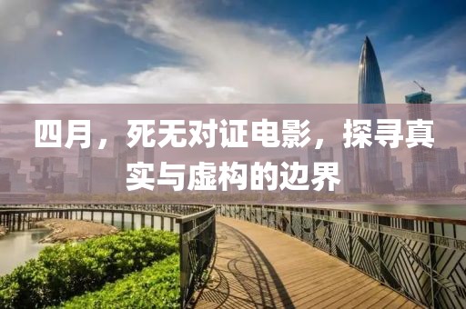 四月,死無(wú)對(duì)證電影,探尋真實(shí)與虛構(gòu)的邊界