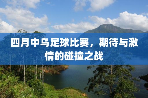 四月中烏足球比賽,期待與激情的碰撞之戰