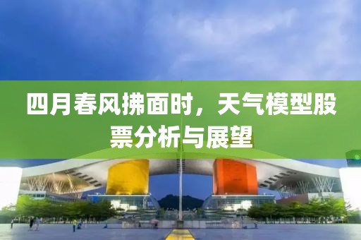 四月春風拂面時,天氣模型股票分析與展望