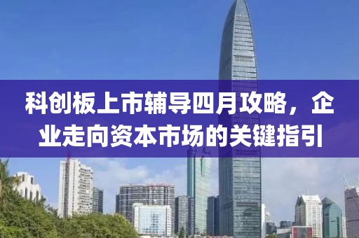 科創(chuàng)板上市輔導四月攻略,企業(yè)走向資本市場的關鍵指引