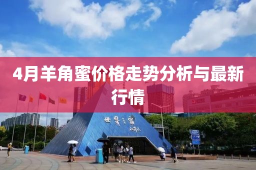 4月羊角蜜價格走勢分析與最新行情