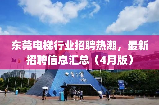 東莞電梯行業(yè)招聘熱潮,最新招聘信息匯總(4月版)