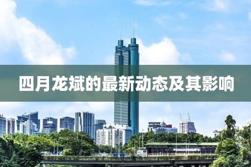 四月龍斌的最新動態及其影響