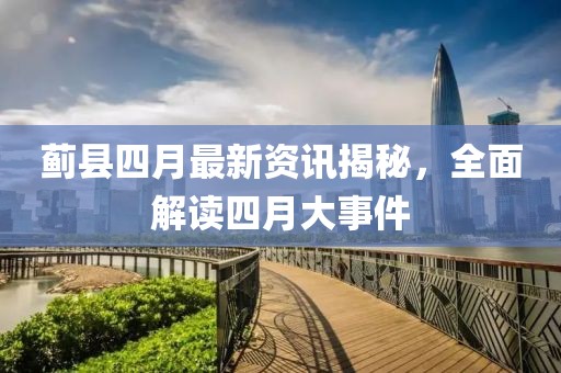 薊縣四月最新資訊揭秘，全面解讀四月大事件