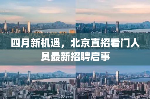 四月新機遇，北京直招看門人員最新招聘啟事
