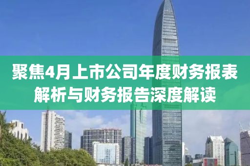 聚焦4月上市公司年度財務報表解析與財務報告深度解讀