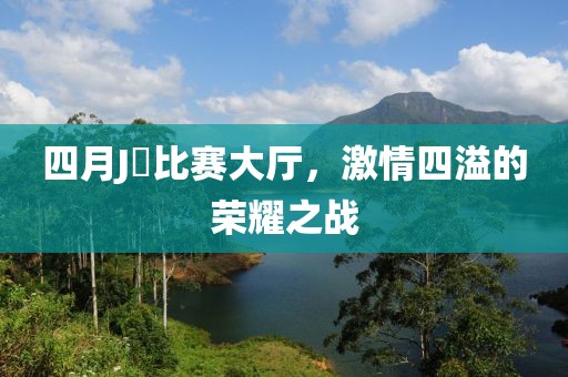 四月J亅比賽大廳,激情四溢的榮耀之戰(zhàn)