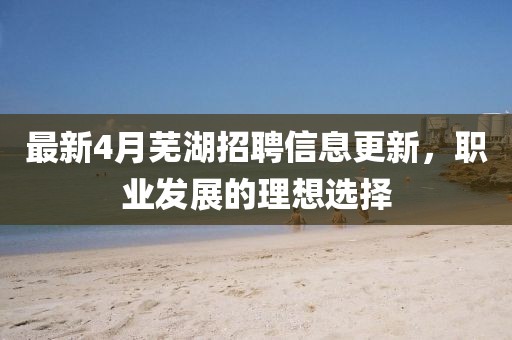 最新4月蕪湖招聘信息更新，職業發展的理想選擇