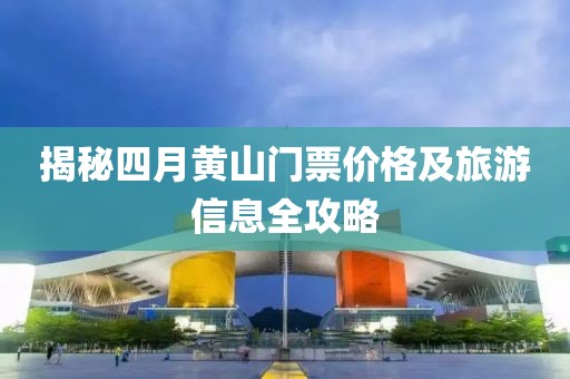 揭秘四月黃山門票價格及旅游信息全攻略