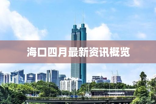 海口四月最新資訊概覽