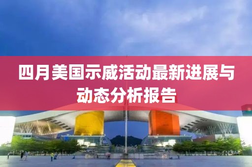 四月美國示威活動最新進展與動態分析報告