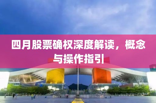 四月股票確權(quán)深度解讀,概念與操作指引