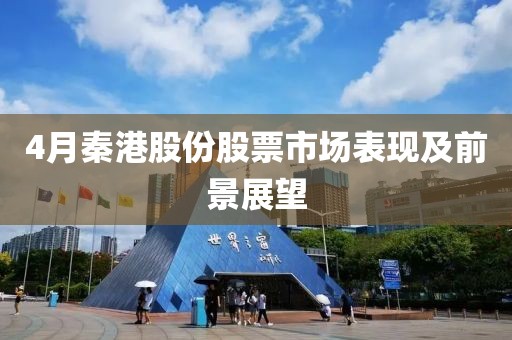 4月秦港股份股票市場表現及前景展望