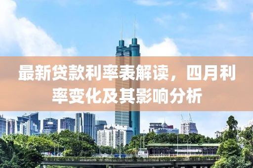 最新貸款利率表解讀，四月利率變化及其影響分析