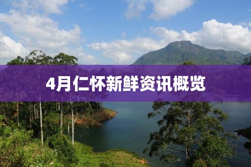 4月仁懷新鮮資訊概覽