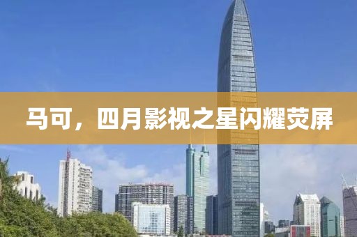 馬可，四月影視之星閃耀熒屏