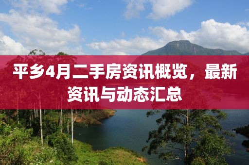 平鄉4月二手房資訊概覽,最新資訊與動態匯總