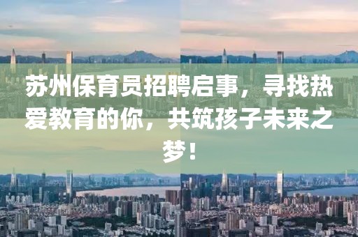 蘇州保育員招聘啟事,尋找熱愛教育的你,共筑孩子未來之夢!