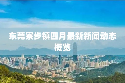 東莞寮步鎮(zhèn)四月最新新聞動(dòng)態(tài)概覽
