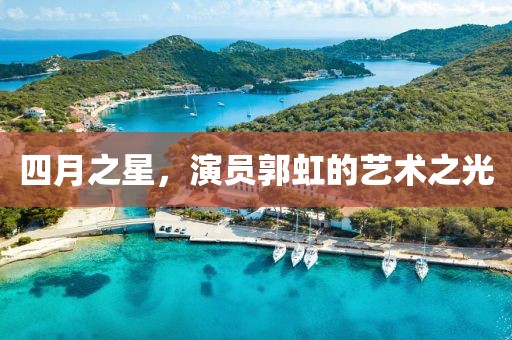 四月之星,演員郭虹的藝術(shù)之光