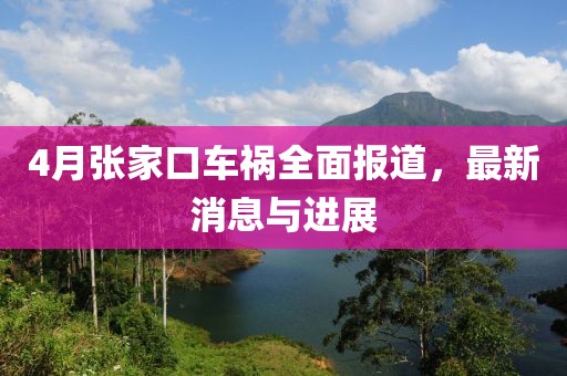 4月張家口車禍全面報道,最新消息與進展