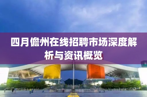 四月儋州在線招聘市場深度解析與資訊概覽
